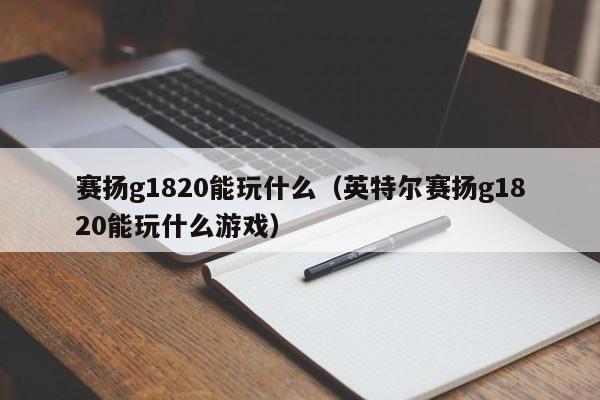 赛扬g1820能玩什么(英特尔赛扬g1820能玩什么游戏)