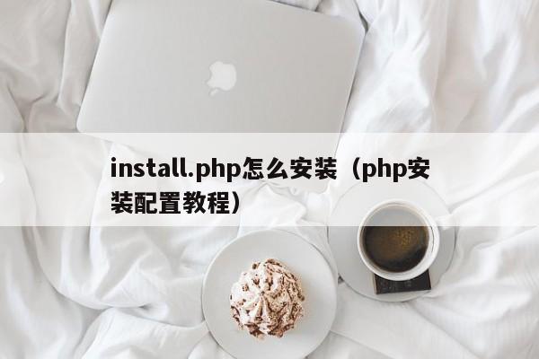 install.php怎么安装（php安装配置教程）