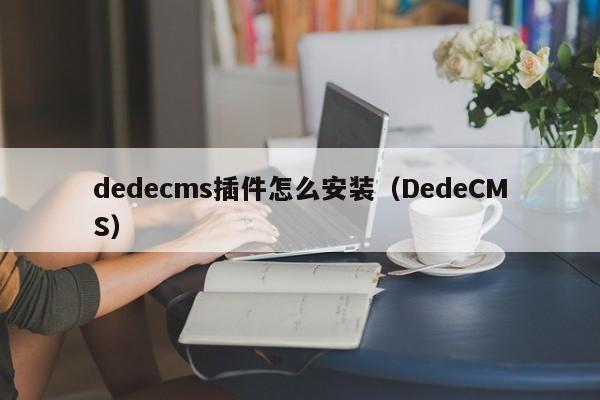 dedecms插件怎么安装（DedeCMS）